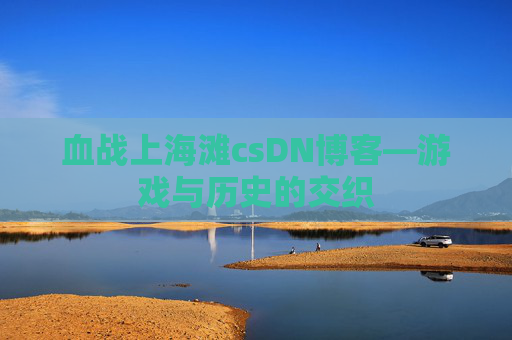 血战上海滩csDN博客—游戏与历史的交织